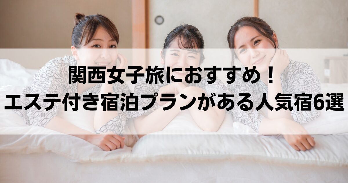 関西女子旅におすすめ！エステ付き宿泊プランがある人気宿6選