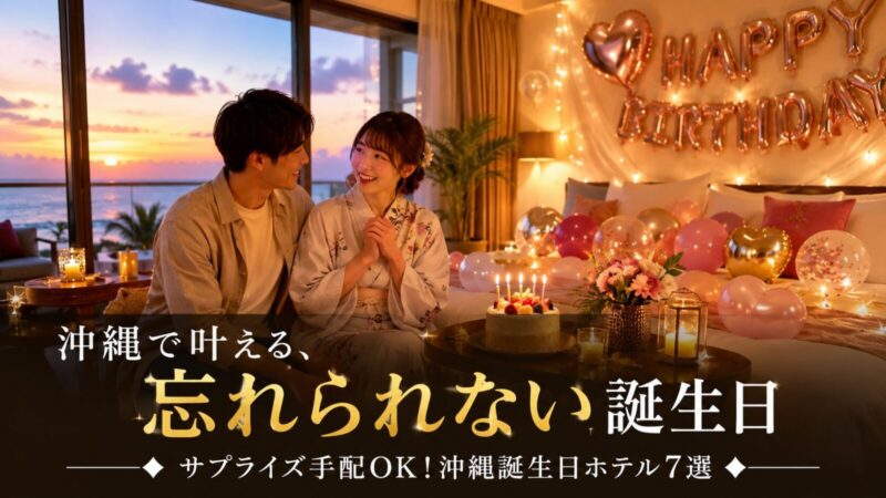 沖縄で誕生日に飾り付けしてくれるホテル7選！バルーン＆ケーキで特別なサプライズを